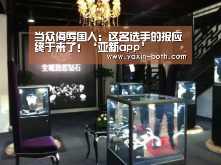 当众侮辱国人:这名选手的报应终于来了!‘亚新app’(图1) 亚新网站