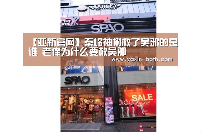 【亚新官网】秦岭神树救了吴邪的是谁 老痒为什么要救吴邪(图1) 亚新app