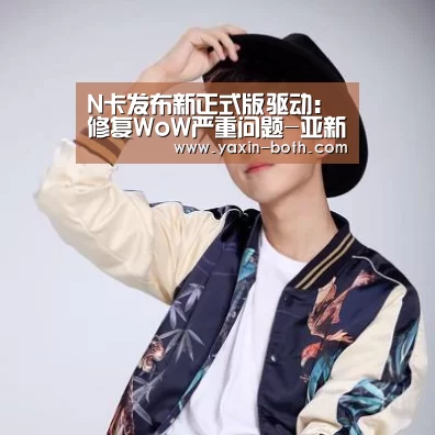 N卡发布新正式版驱动:修复WoW严重问题-亚新官网(图1) N卡发布新正式版驱动:修复WoW严重问题-亚新官网(图1)